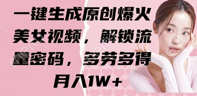 一键生成原创爆火美女视频，解锁流量密码，多劳多得，月入1W+-创业项目网