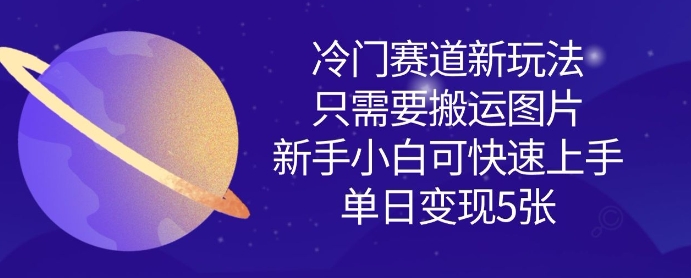 冷门赛道新玩法，只需要搬运图片，新手小白可快速上手，单日变现500+-创业项目网