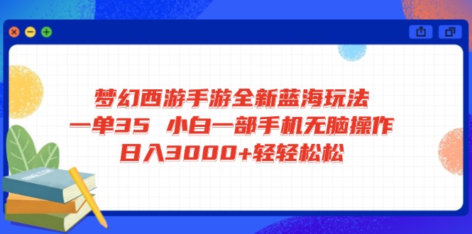 梦幻西游手游全新蓝海玩法 一单35 小白一部手机无脑操作 日入3000+轻轻松松-创业项目网