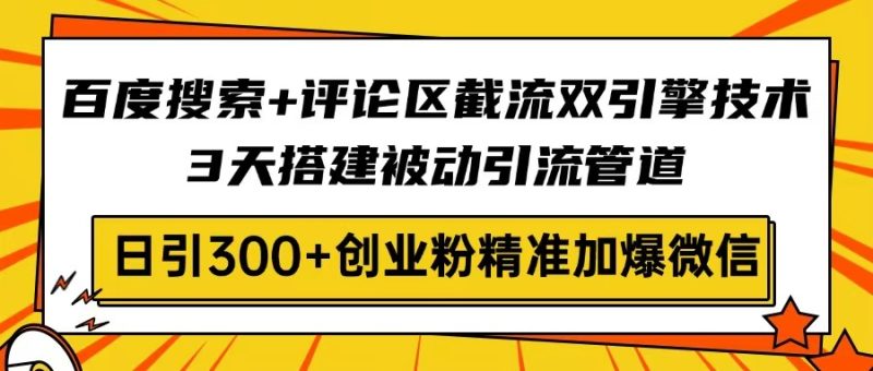 百度搜索+评论区截流双引擎技术,3天搭建被动引流管道,日引300+创业粉-创业项目网