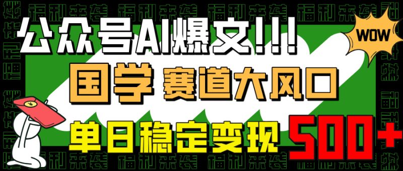 公众号AI爆文，国学赛道大风口，小白轻松上手，单日稳定变现500+-创业项目网