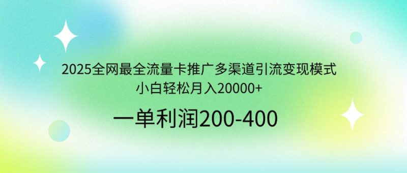 2025全网最全流量卡推广多渠道引流变现模式,小白轻松月入20000+-创业项目网