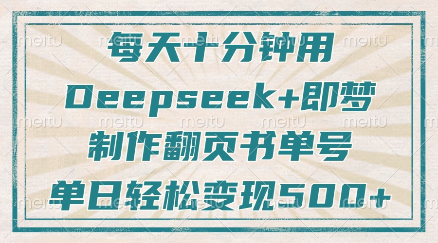 每天十分钟，用Deepseek+即梦，制作翻页书单号，疯狂涨粉，单日变现500+-创业项目网