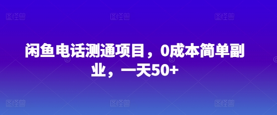 闲鱼电话测通项目，0成本简单副业，一天50+-创业项目网