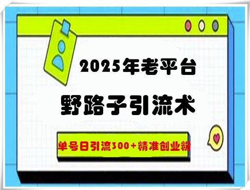 2025年老平台野路子引流术，单号日引流300+精准创业粉-创业项目网