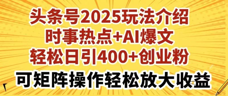 头条号2025玩法介绍，时事热点+AI爆文，轻松日引400+创业粉，可矩阵操作，轻松放大收益-创业项目网