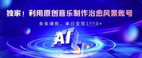 独家！利用原创音乐制作治愈风景账号，条条爆款，单日变现1000+-创业项目网