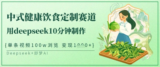 爆火中式健康饮食定制赛道，用deepseek10分钟制作，单条视频100w浏览，单日变现1000+-创业项目网