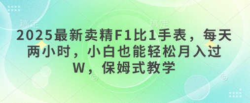 2025最新卖精F1比1手表，每天两小时，小白也能轻松月入过W，保姆式教学-创业项目网