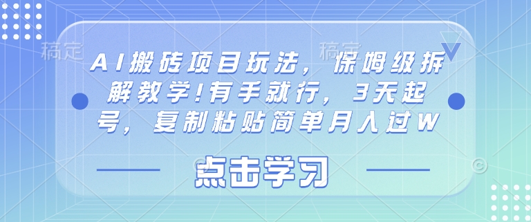 AI搬砖项目玩法，保姆级拆解教学!有手就行，3天起号，复制粘贴简单月入过W-创业项目网
