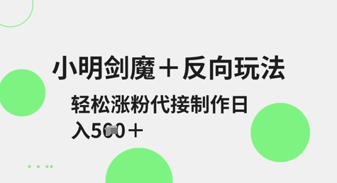 小明剑魔+反向玩法，轻松涨粉，可代接制作日入500+-创业项目网