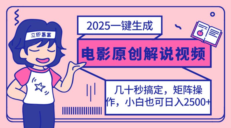 2025最新一键生成原创电影解说视频，小白也可无脑矩阵操作，一天几分钟，日入2500+-创业项目网