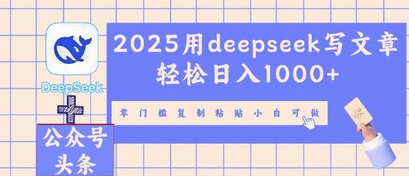 2025用deepseek写文章轻松日入1000+，零门槛复制粘贴小白可做-创业项目网
