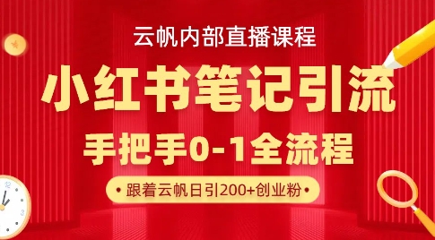 云帆内部直播课·小红书笔记引流，手把手从0-1全流程-创业项目网