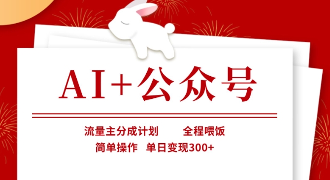 AI+公众号，流量主分成计划，全程喂饭，简单操作，单日变现300+-创业项目网