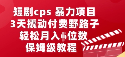短剧cps暴力项目，3天撬动付费野路子，有人偷偷月入五位数，保姆级教程-创业项目网