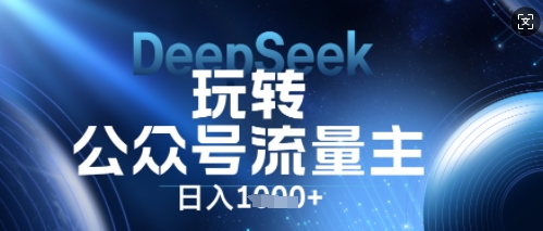 DeepSeek玩转公众号流量主，日入数张，每天几分钟，操作简单零门槛-创业项目网