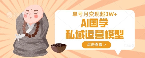 AI国学私域运营模型，单号月变现过W-创业项目网