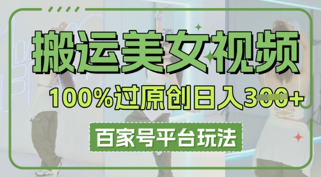 搬运美女视频100%过原创大揭秘，百家号平台玩法，轻松日入300+(可矩阵)-创业项目网