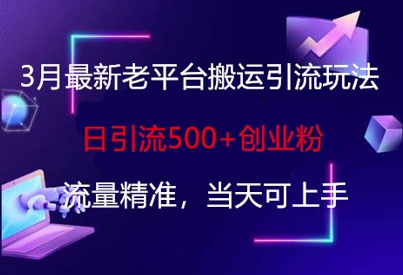 3月最新老平台搬运引流玩法，日引流500+创业粉，流量精准，当天可上手-创业项目网
