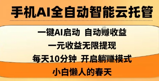 手机AI全自动智能云托管，一键AI启动，AI自动撸收益，支持1元无限体现，每天10分钟，小白懒人的春天-创业项目网