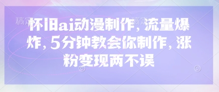 怀旧ai动漫制作，流量爆炸，5分钟教会你制作，涨粉变现两不误-创业项目网