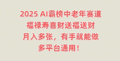 2025AI霸榜中老年赛道，福禄寿喜财送福送财，月入多张，有手就能做，多平台通用!-创业项目网