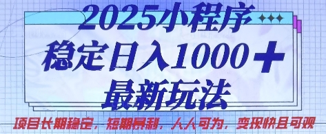 2025小程序稳定日入1k，最新玩法项目长期稳定，短期是利，人人可为，变现快且可观-创业项目网
