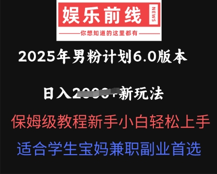 2025年男粉计划6.0版本，日入多张新玩法，保姆级教程新手小白轻松上手，适合学生宝妈兼职副业首选-创业项目网