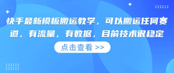 快手最新模板搬运教学，可以搬运任何赛道，有流量，有数据，目前技术很稳定-创业项目网