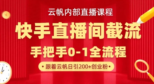 云帆内部直播课·快手直播间截流玩法，日引100+创业粉-创业项目网