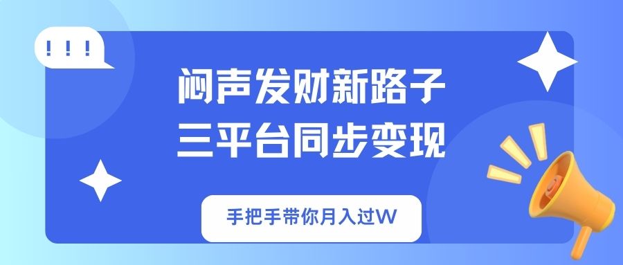 闷声发财新路子！三平台同步变现，手把手带你月入过W-创业项目网