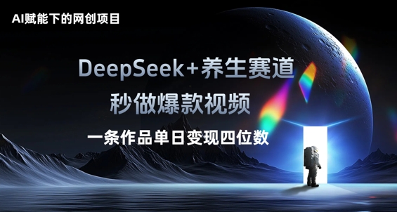 AI赋能下的网创项目，DeepSeek+养生赛道，秒做爆款视频一条作品单日变现三位数-创业项目网