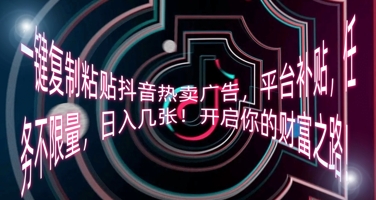 一键复制粘贴抖音热卖广告，平台补贴，任务不限量，日入几张，开启你的财富之路!-创业项目网