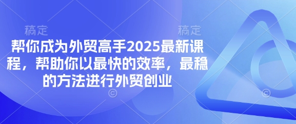 帮你成为外贸高手2025最新课程，帮助你以最快的效率，最稳的方法进行外贸创业-创业项目网