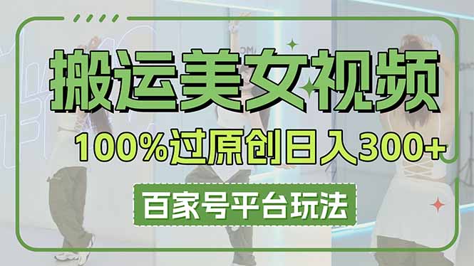 搬运美女视频100%过原创大揭秘，百家号平台玩法，轻松日入3000+（可矩阵）-创业项目网