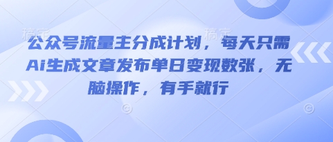 公众号流量主分成计划，每天只需Ai生成文章发布单日变现数张，无脑操作，有手就行-创业项目网