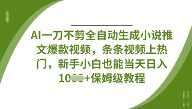 AI一刀不剪全自动生成小说推文爆款视频，条条视频上热门，新手小白也能当天日入数张-创业项目网