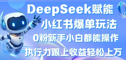 DeepSeek赋能小红书爆单玩法0粉新手小白都能操作，执行力跟上收益轻松上W，懒人勿做-创业项目网