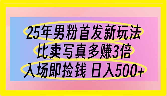 25年男粉首发新玩法 比卖写真赚的更多 入场即捡钱 日入500-创业项目网