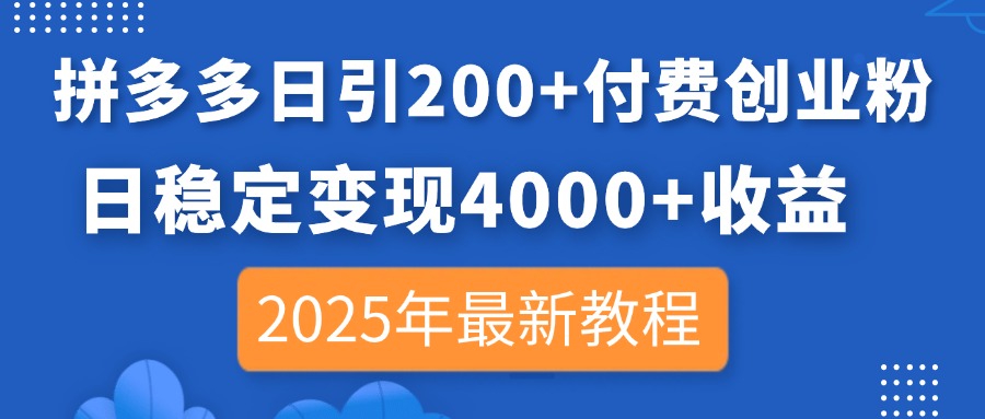 拼多多日引200+付费创业粉，日稳定变现4000+收益，2025年最新教程-创业项目网