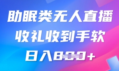 B站助眠类无人直播，2025蓝海赛道，操作简单，礼物收到手软，轻松日入800+-创业项目网