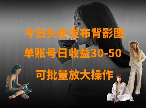 今日头条发布背影图，单账号日收益30-50，可放大操作-创业项目网
