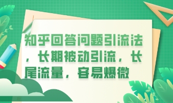知乎回答问题引流法，长期被动引流，长尾流量，私域变现必学课程-创业项目网