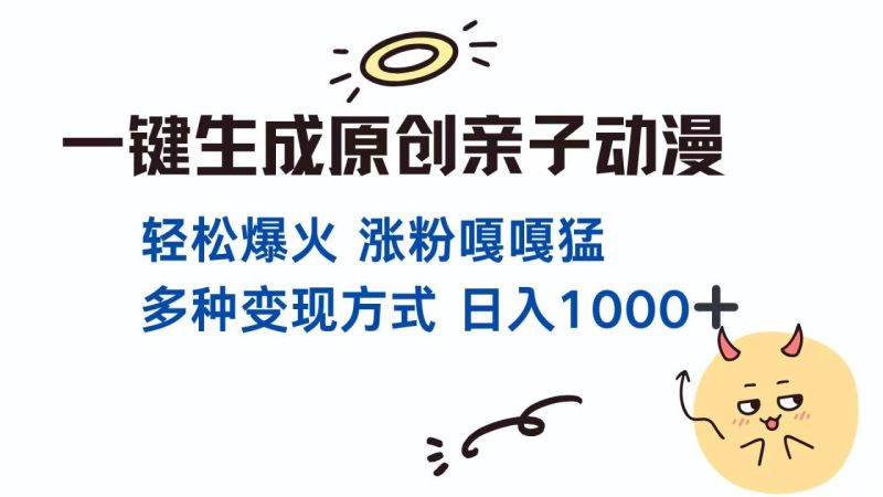 一键生成原创亲子对话动漫 单视频破千万播放 多种变现方式 日入1000+-创业项目网