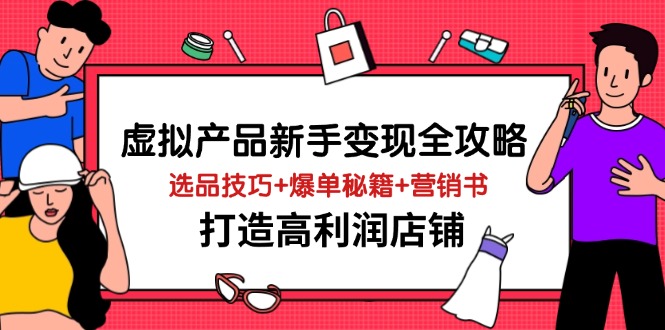 虚拟产品新手变现全攻略，选品技巧+爆单秘籍+营销书，打造高利润店铺-创业项目网