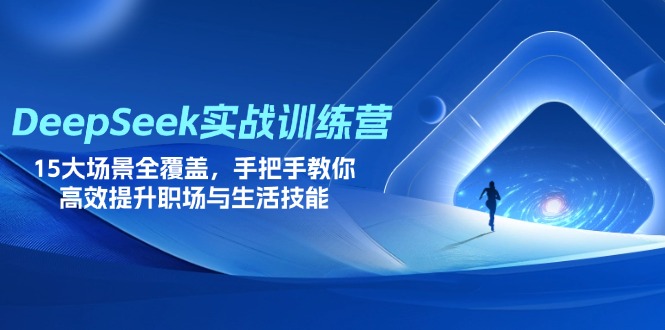 DeepSeek实战训练营，15大场景全覆盖，手把手教你高效提升职场与生活技能-创业项目网