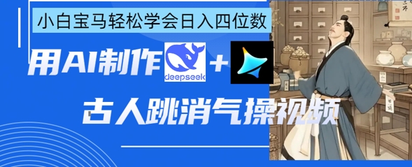 AI古人跳消气操视频制作，deepseek+即梦，小白宝马轻松学会日入四位数-创业项目网