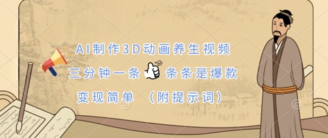 AI制作3D动画养生视频，三分钟一条，条条是爆款，变现简单(附提示词)-创业项目网