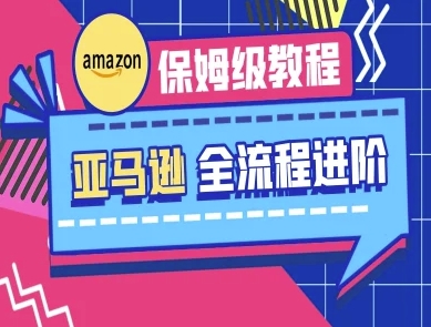 亚马逊保姆级全流程实操教程-跨境电商教程-创业项目网